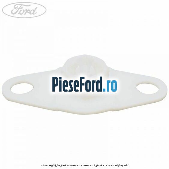 Clema reglaj far Ford Mondeo 2014-2018 2.0 Hybrid 177 cp Clema reglaj far Ford Mondeo 2014-2018 2.0 Hybrid 177 cp C20EDEF hybrid