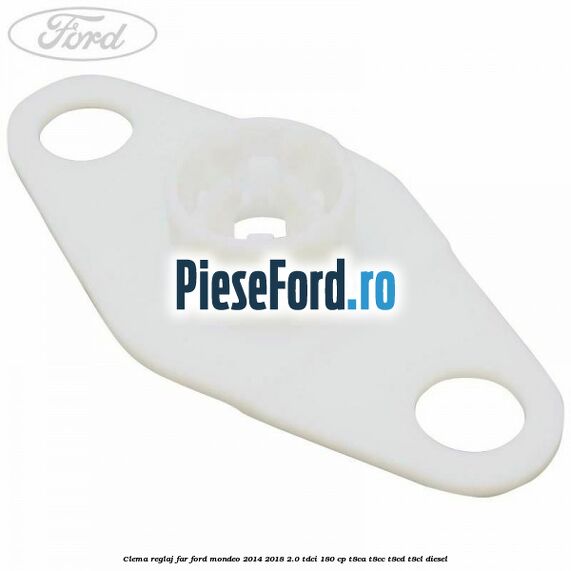 Clema reglaj far Ford Mondeo 2014-2018 2.0 TDCi 180 cp T8CA, T8CC, T8CD, T8CL diesel