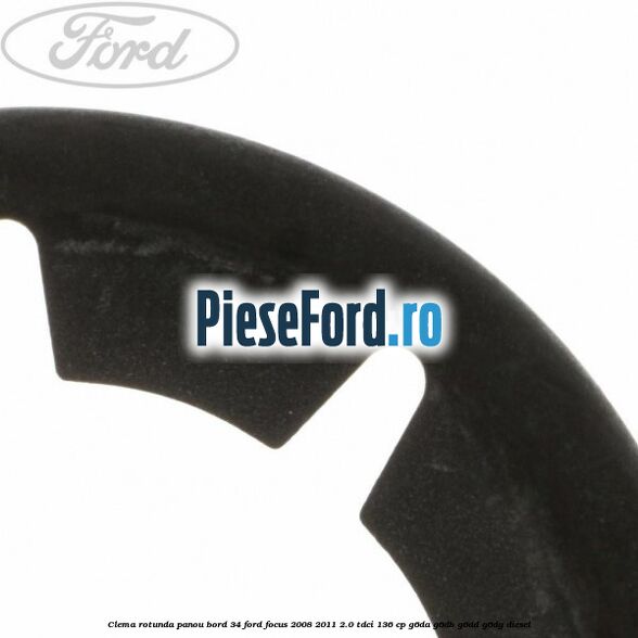 Clema rotunda panou bord 34 Ford Focus 2008-2011 2.0 TDCi 136 cp G6DA, G6DB, G6DD, G6DG diesel