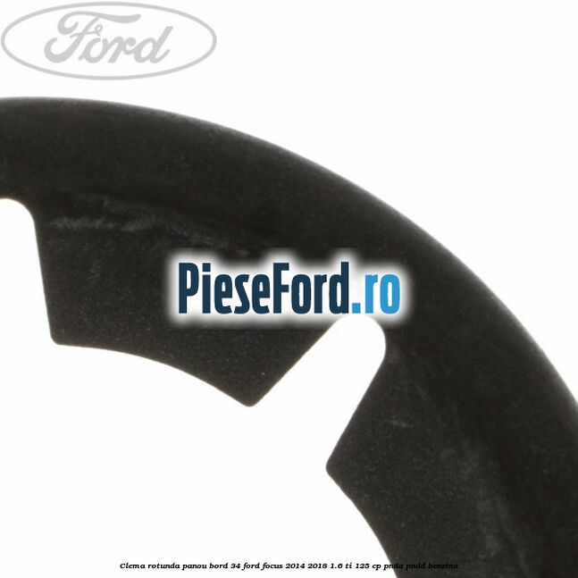 Clema rotunda panou bord 34 Ford Focus 2014-2018 1.6 Ti 125 cp Clema rotunda panou bord 34 Ford Focus 2014-2018 1.6 Ti 125 cp PNDA, PNDD benzina