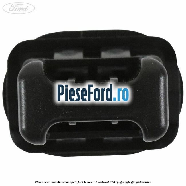 Clema sezut metalic scaun spate Ford B-Max 1.0 EcoBoost 100 cp SFJA, SFJB, SFJC, SFJD benzina