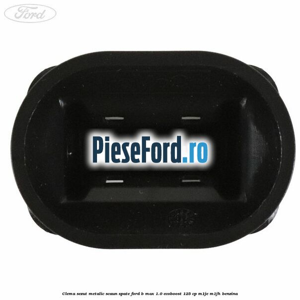 Clema sezut metalic scaun spate Ford B-Max 1.0 EcoBoost 125 cp Clema sezut metalic scaun spate Ford B-Max 1.0 EcoBoost 125 cp M1JE, M1JH benzina