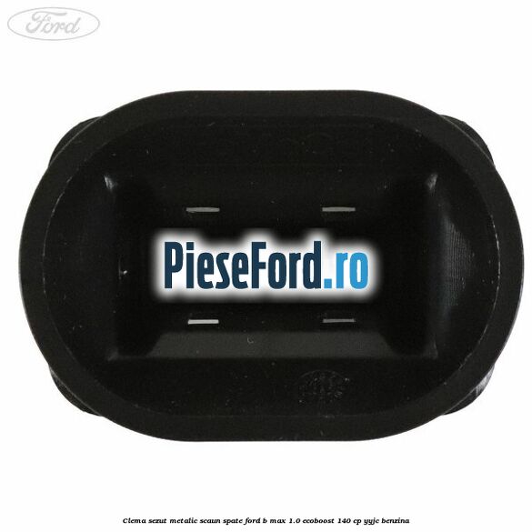 Clema sezut metalic scaun spate Ford B-Max 1.0 EcoBoost 140 cp YYJC benzina