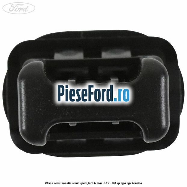 Clema sezut metalic scaun spate Ford B-Max 1.6 Ti 105 cp Clema sezut metalic scaun spate Ford B-Max 1.6 Ti 105 cp IQJA, IQJC benzina