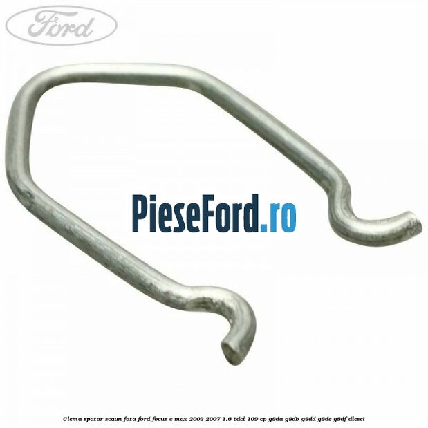 Clema spatar scaun fata Ford Focus C-Max 2003-2007 1.6 TDCi 109 cp G8DA, G8DB, G8DD, G8DE, G8DF diesel