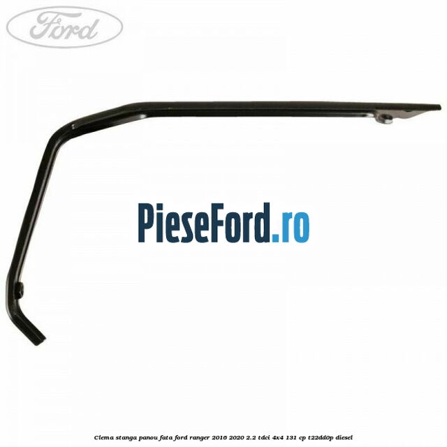 Clema stanga panou fata Ford Ranger 2016-2020 2.2 TDCi 4x4 131 cp Clema stanga panou fata Ford Ranger 2016-2020 2.2 TDCi 4x4 131 cp T22DD0P diesel