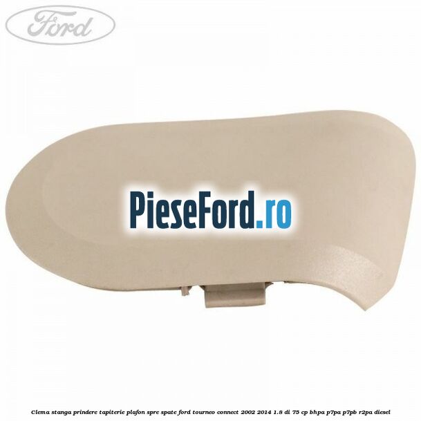 Clema stanga prindere tapiterie plafon spre spate Ford Tourneo Connect 2002-2014 1.8 Di 75 cp BHPA, P7PA, P7PB, R2PA diesel