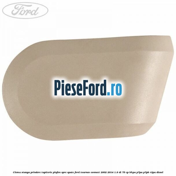 Clema stanga prindere tapiterie plafon spre spate Ford Tourneo Connect 2002-2014 1.8 Di 75 cp BHPA, P7PA, P7PB, R2PA diesel