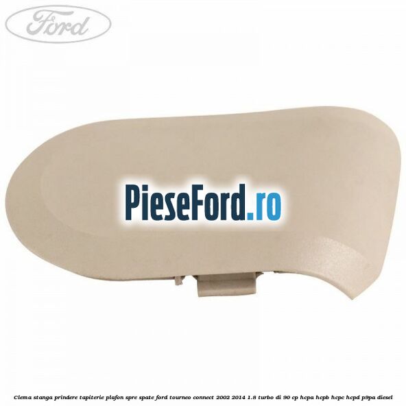 Clema stanga prindere tapiterie plafon spre spate Ford Tourneo Connect 2002-2014 1.8 Turbo Di 90 cp Clema stanga prindere tapiterie plafon spre spate Ford Tourneo Connect 2002-2014 1.8 Turbo Di 90 cp HCPA, HCPB, HCPC, HCPD, P9PA diesel
