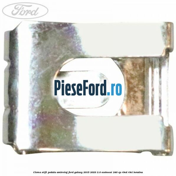 Clema stift pedala ambreiaj Ford Galaxy 2015-2023 2.0 EcoBoost 240 cp Clema stift pedala ambreiaj Ford Galaxy 2015-2023 2.0 EcoBoost 240 cp R9CD, R9CI benzina