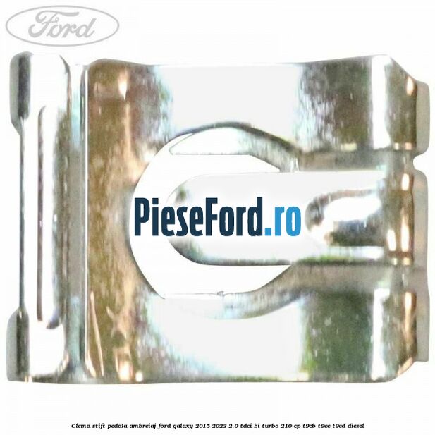 Clema stift pedala ambreiaj Ford Galaxy 2015-2023 2.0 TDCi BI-Turbo 210 cp Clema stift pedala ambreiaj Ford Galaxy 2015-2023 2.0 TDCi BI-Turbo 210 cp T9CB, T9CC, T9CD diesel