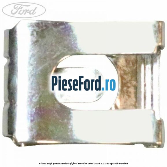 Clema stift pedala ambreiaj Ford Mondeo 2014-2018 2.5 149 cp S7CB benzina