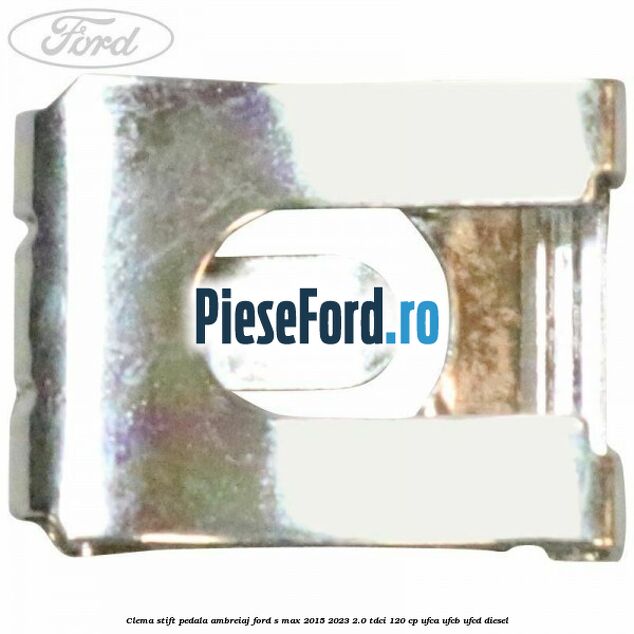 Clema stift pedala ambreiaj Ford S-Max 2015-2023 2.0 TDCi 120 cp UFCA, UFCB, UFCD diesel