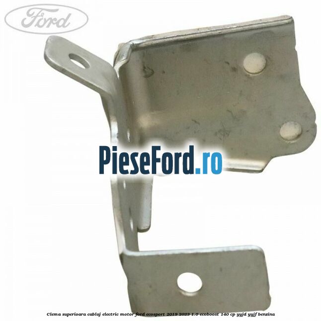 Clema superioara cablaj electric motor Ford EcoSport 2019-2023 1.0 EcoBoost 140 cp Clema superioara cablaj electric motor Ford EcoSport 2019-2023 1.0 EcoBoost 140 cp YYJD, YYJF benzina