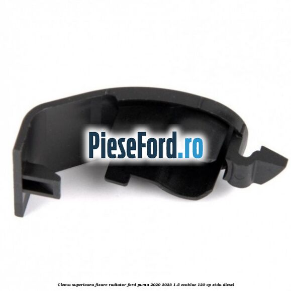 Clema superioara fixare radiator Ford Puma 2020-2023 1.5 EcoBlue 120 cp ZTDA diesel