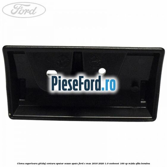 Clema superioara ghidaj centura spatar scaun spate Ford C-Max 2016-2020 1.0 EcoBoost 100 cp M2DA, SFDA benzina