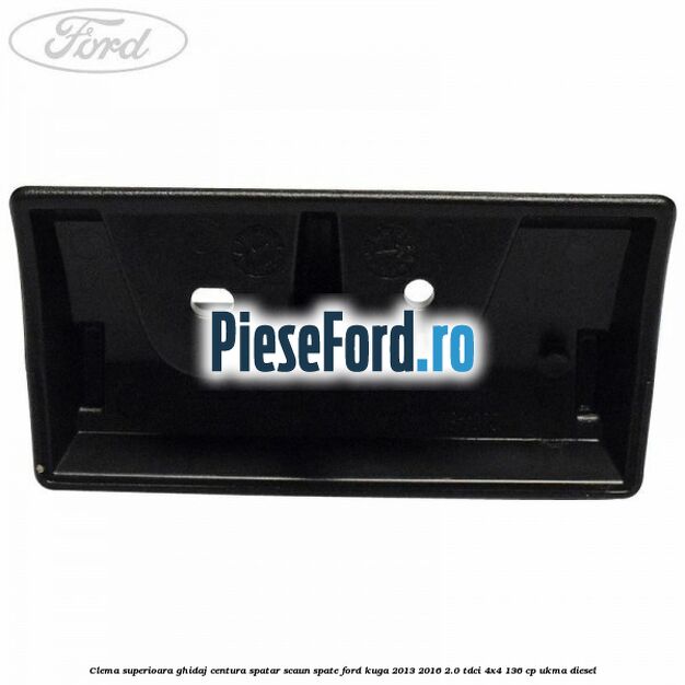 Clema superioara ghidaj centura spatar scaun spate Ford Kuga 2013-2016 2.0 TDCi 4x4 136 cp UKMA diesel