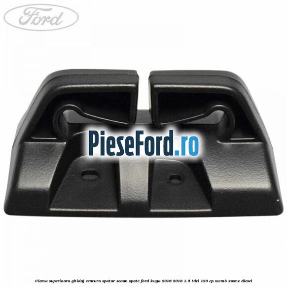 Clema superioara ghidaj centura spatar scaun spate Ford Kuga 2016-2018 1.5 TDCi 120 cp XWMB, XWMC diesel