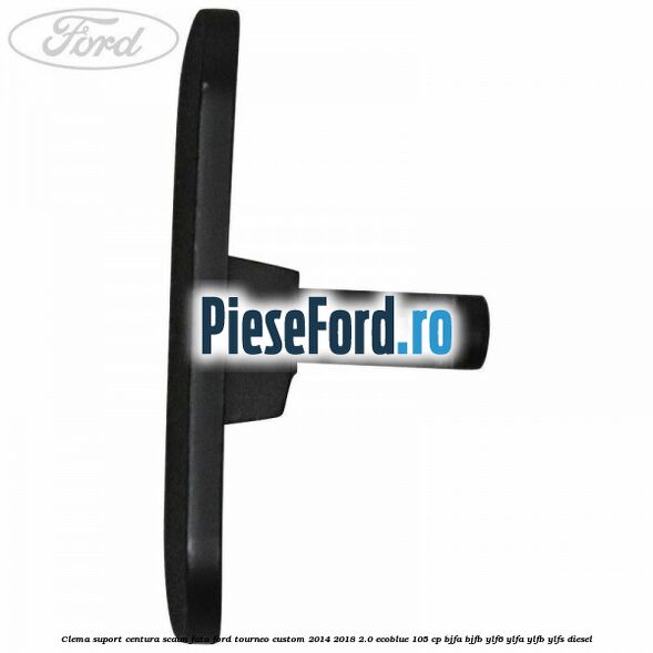 Clema suport centura scaun fata Ford Tourneo Custom 2014-2018 2.0 EcoBlue 105 cp BJFA, BJFB, YLF6, YLFA, YLFB, YLFS diesel
