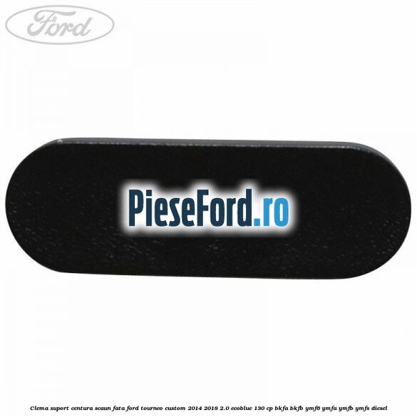Clema suport centura scaun fata Ford Tourneo Custom 2014-2018 2.0 EcoBlue 130 cp Clema suport centura scaun fata Ford Tourneo Custom 2014-2018 2.0 EcoBlue 130 cp BKFA, BKFB, YMF6, YMFA, YMFB, YMFS diesel