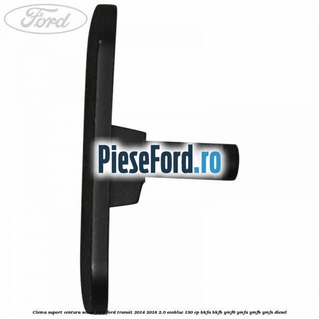 Clema suport centura scaun fata Ford Transit 2014-2018 2.0 EcoBlue 130 cp BKFA, BKFB, YMF6, YMFA, YMFB, YMFS diesel