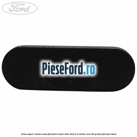 Clema suport centura scaun fata Ford Transit 2014-2018 2.0 EcoBlue RWD 105 cp BJRA, YLR6, YLRA diesel