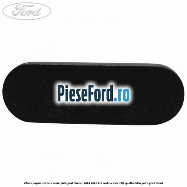 Clema suport centura scaun fata Ford Transit 2014-2018 2.0 EcoBlue RWD 170 cp BLHA, BLRA, YNHA, YNR6 diesel