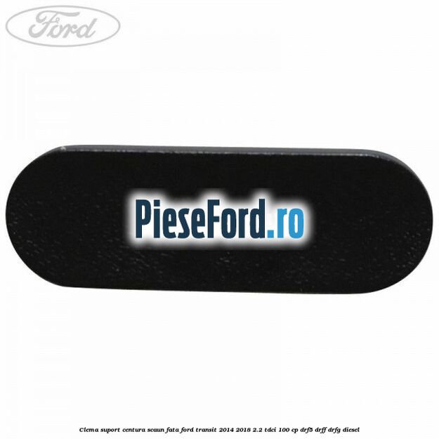 Clema suport centura scaun fata Ford Transit 2014-2018 2.2 TDCi 100 cp DRF5, DRFF, DRFG diesel