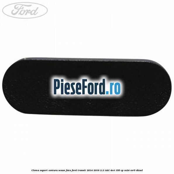 Clema suport centura scaun fata Ford Transit 2014-2018 2.2 TDCi 4x4 155 cp CV24, CVR5 diesel