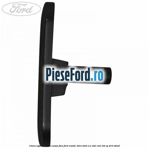 Clema suport centura scaun fata Ford Transit 2014-2018 2.2 TDCi RWD 100 cp Clema suport centura scaun fata Ford Transit 2014-2018 2.2 TDCi RWD 100 cp DRR5 diesel