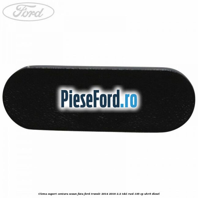 Clema suport centura scaun fata Ford Transit 2014-2018 2.2 TDCi RWD 135 cp UHR5 diesel