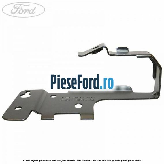 Clema suport prindere modul ECU Ford Transit 2014-2018 2.0 EcoBlue 4x4 130 cp Clema suport prindere modul ECU Ford Transit 2014-2018 2.0 EcoBlue 4x4 130 cp BKRA, YMR6, YMRA diesel