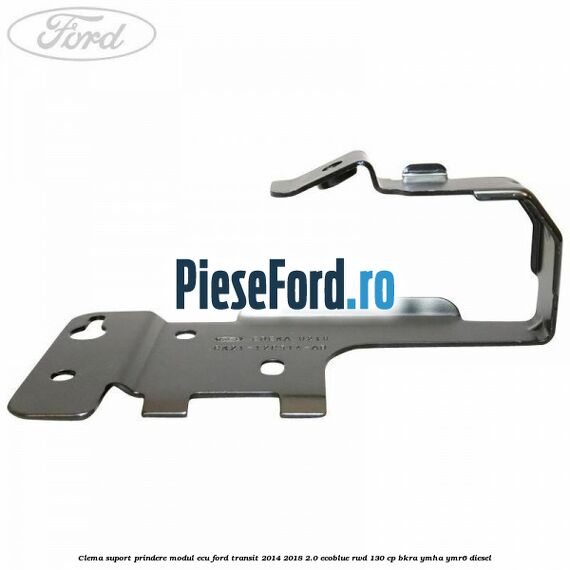 Clema suport prindere modul ECU Ford Transit 2014-2018 2.0 EcoBlue RWD 130 cp BKRA, YMHA, YMR6 diesel