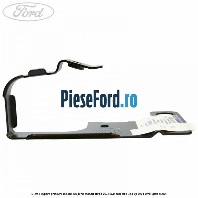 Clema suport prindere modul ECU Ford Transit 2014-2018 2.2 TDCi RWD 155 cp CV24, CVR5, UYR6 diesel