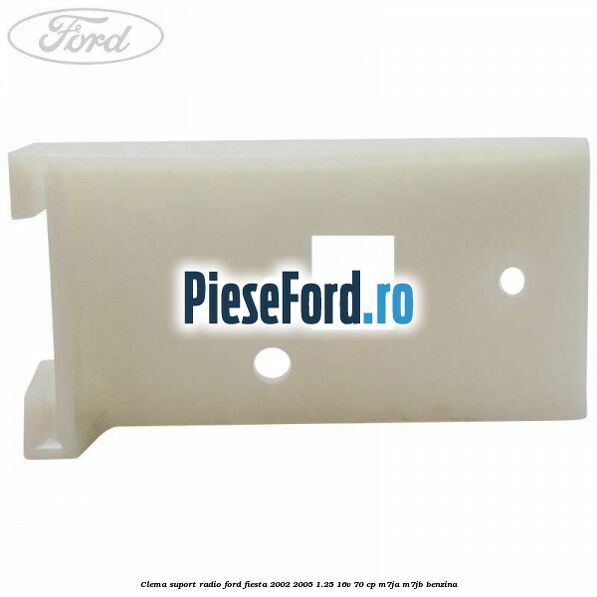 Clema suport radio Ford Fiesta 2002-2005 1.25 16V 70 cp Clema suport radio Ford Fiesta 2002-2005 1.25 16V 70 cp M7JA, M7JB benzina