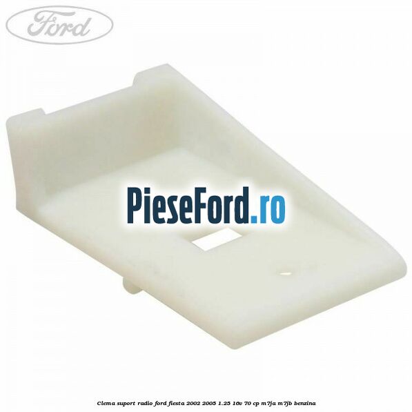 Clema suport radio Ford Fiesta 2002-2005 1.25 16V 70 cp Clema suport radio Ford Fiesta 2002-2005 1.25 16V 70 cp M7JA, M7JB benzina