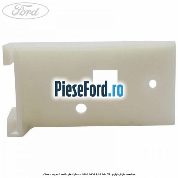 Clema suport radio Ford Fiesta 2002-2005 1.25 16V 75 cp FUJA, FUJB benzina