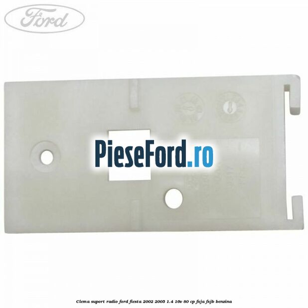 Clema suport radio Ford Fiesta 2002-2005 1.4 16V 80 cp FXJA, FXJB benzina