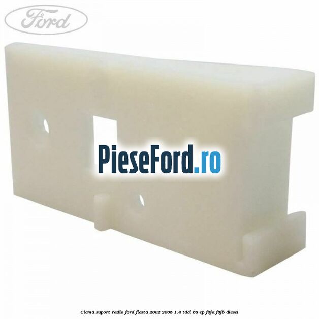 Clema suport radio Ford Fiesta 2002-2005 1.4 TDCi 68 cp F6JA, F6JB diesel