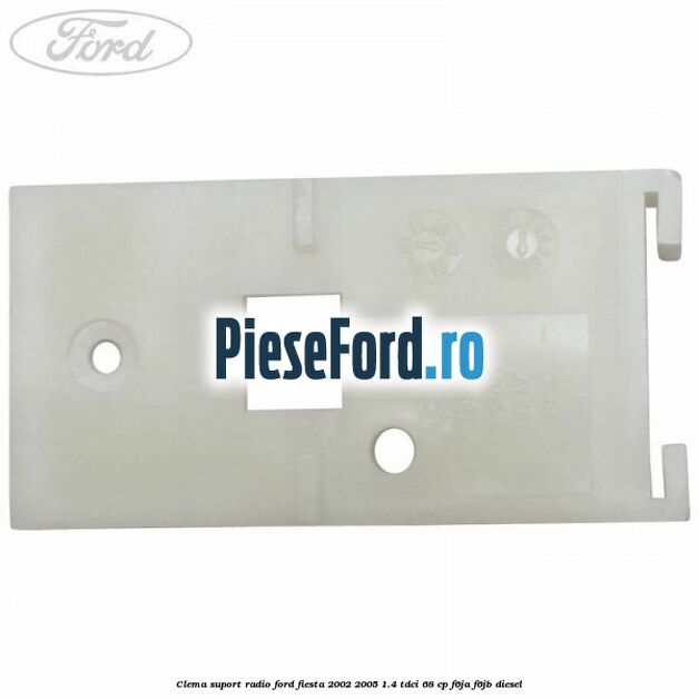 Clema suport radio Ford Fiesta 2002-2005 1.4 TDCi 68 cp F6JA, F6JB diesel