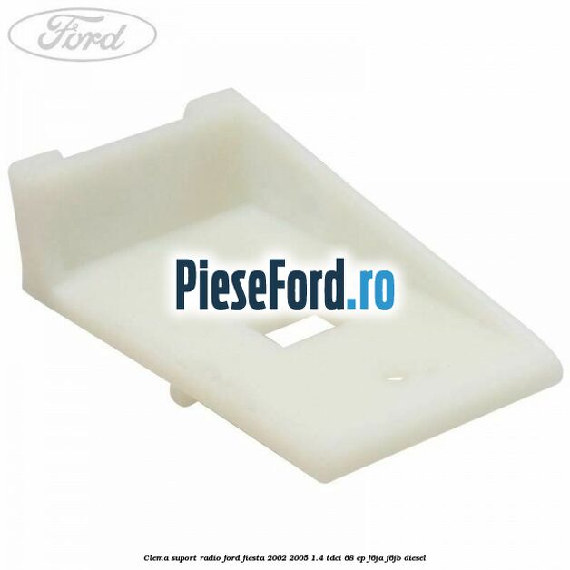 Clema suport radio Ford Fiesta 2002-2005 1.4 TDCi 68 cp F6JA, F6JB diesel