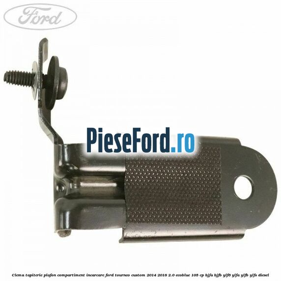 Clema tapiterie plafon compartiment incarcare Ford Tourneo Custom 2014-2018 2.0 EcoBlue 105 cp BJFA, BJFB, YLF6, YLFA, YLFB, YLFS diesel
