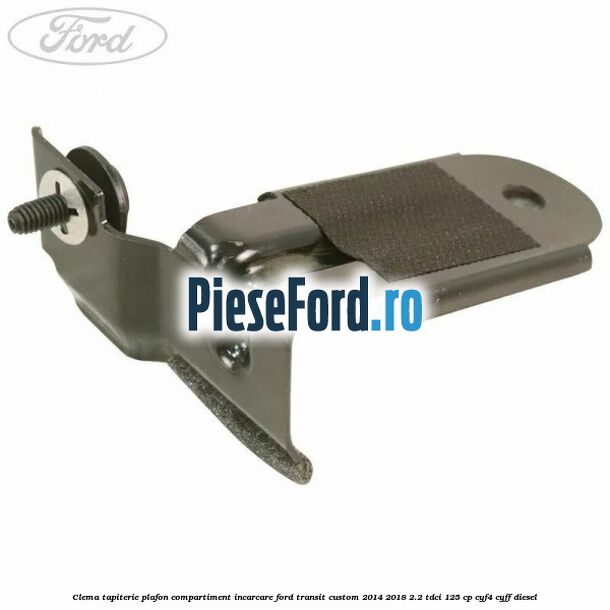 Clema tapiterie plafon compartiment incarcare Ford Transit Custom 2014-2018 2.2 TDCi 125 cp CYF4, CYFF diesel