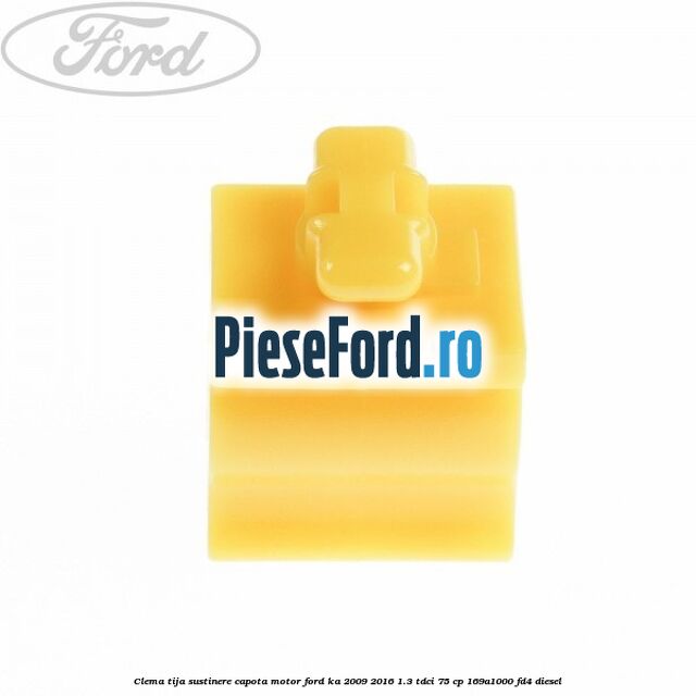 Clema tija sustinere capota motor Ford Ka 2009-2016 1.3 TDCi 75 cp Clema tija sustinere capota motor Ford Ka 2009-2016 1.3 TDCi 75 cp 169A1000, FD4 diesel