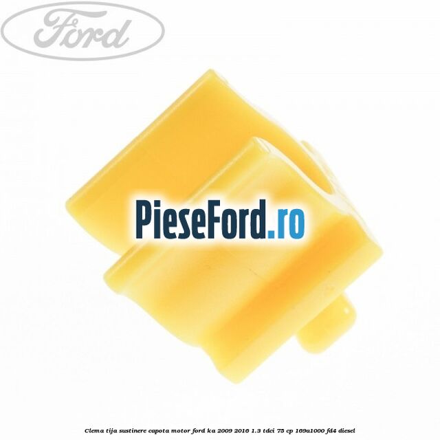 Clema tija sustinere capota motor Ford Ka 2009-2016 1.3 TDCi 75 cp Clema tija sustinere capota motor Ford Ka 2009-2016 1.3 TDCi 75 cp 169A1000, FD4 diesel