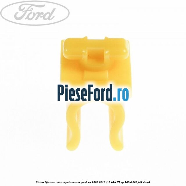 Clema tija sustinere capota motor Ford Ka 2009-2016 1.3 TDCi 75 cp Clema tija sustinere capota motor Ford Ka 2009-2016 1.3 TDCi 75 cp 169A1000, FD4 diesel