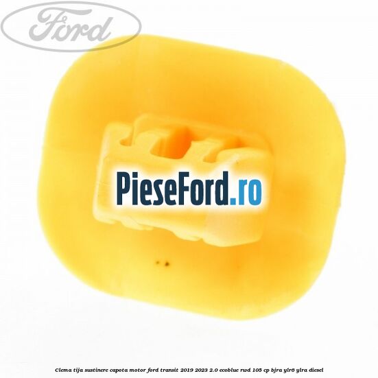 Clema tija sustinere capota motor Ford Transit 2019-2023 2.0 EcoBlue RWD 105 cp Clema tija sustinere capota motor Ford Transit 2019-2023 2.0 EcoBlue RWD 105 cp BJRA, YLR6, YLRA diesel