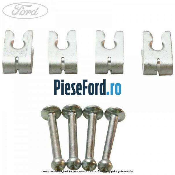 Cleme arc saboti Ford Ka plus 2016-2018 1.2 Ti-VCT 85 cp YSKD, YSKE benzina