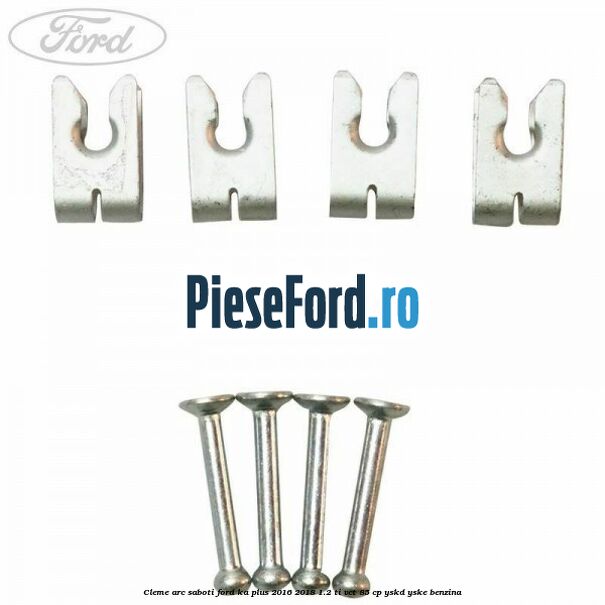 Cleme arc saboti Ford Ka plus 2016-2018 1.2 Ti-VCT 85 cp YSKD, YSKE benzina