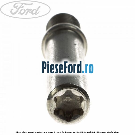 Clevis pin orizontal selector cutie viteza 5 trepte Ford Ranger 2012-2015 2.2 TDCi 4x4 150 cp Clevis pin orizontal selector cutie viteza 5 trepte Ford Ranger 2012-2015 2.2 TDCi 4x4 150 cp ENQJ, GBVAJQJ diesel